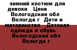 зимний костюм для девоки › Цена ­ 2 500 - Вологодская обл., Вологда г. Дети и материнство » Детская одежда и обувь   . Вологодская обл.,Вологда г.